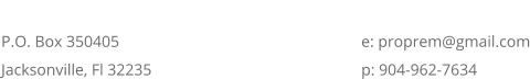 ADDRESS P.O. Box 350405Jacksonville, Fl 32235 CONTACT e: proprem@gmail.com p: 904-962-7634